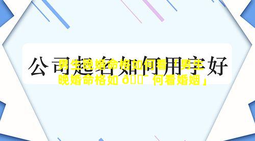 男生晚婚命格如何看「男生晚婚命格如 🐯 何看婚姻」